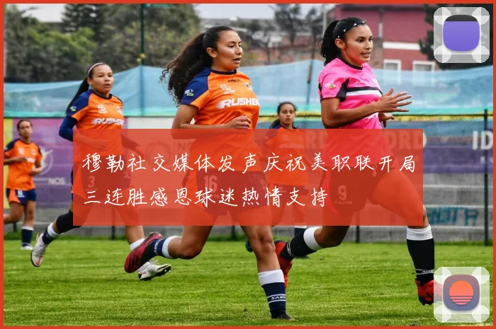 穆勒社交媒体发声庆祝美职联开局三连胜感恩球迷热情支持