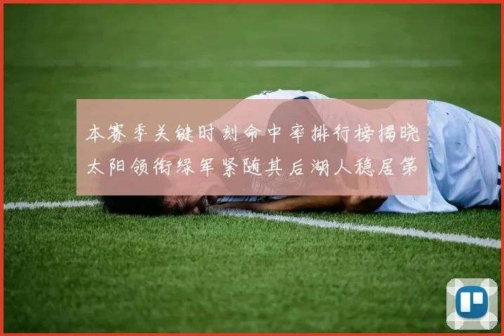本赛季关键时刻命中率排行榜揭晓太阳领衔绿军紧随其后湖人稳居第五位