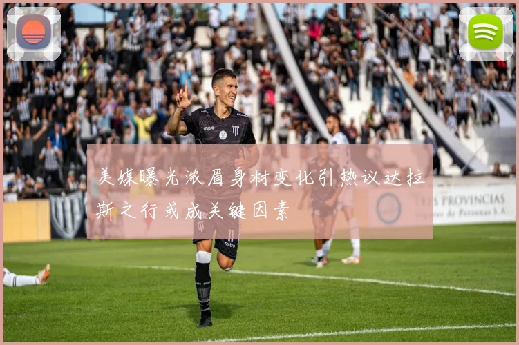 美媒曝光浓眉身材变化引热议达拉斯之行或成关键因素
