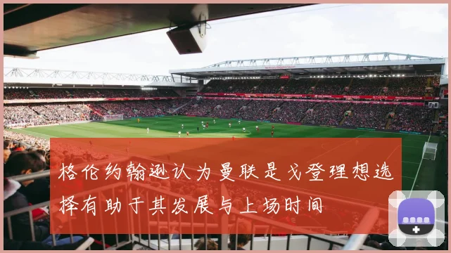 格伦约翰逊认为曼联是戈登理想选择有助于其发展与上场时间