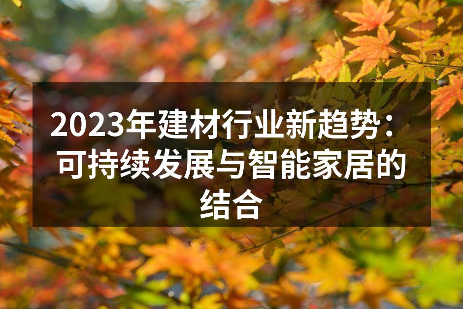 2023年建材行业新趋势：可持续发展与智能家居的结合
